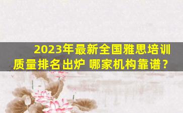 2023年最新全国雅思培训质量排名出炉 哪家机构靠谱？